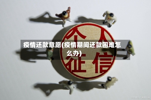 疫情还款意愿(疫情期间还款困难怎么办)