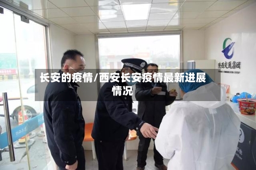 长安的疫情/西安长安疫情最新进展情况