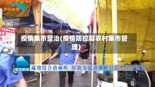 疫情集市整治(疫情防控期农村集市管理)