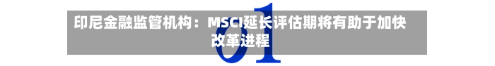 印尼金融监管机构：MSCI延长评估期将有助于加快改革进程-第2张图片