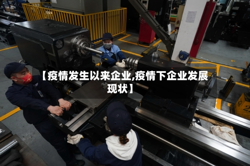 【疫情发生以来企业,疫情下企业发展现状】