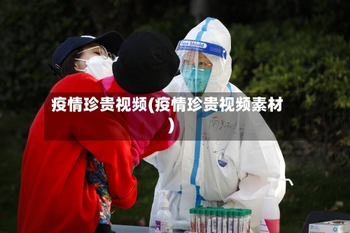 疫情珍贵视频(疫情珍贵视频素材)