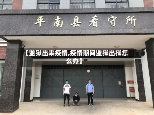 【监狱出来疫情,疫情期间监狱出狱怎么办】-第2张图片