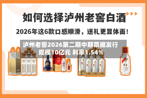 泸州老窖2026第二期中期票据发行规模10亿元 利率1.54%-第2张图片