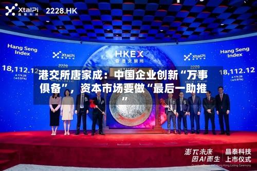 港交所唐家成：中国企业创新“万事俱备”，资本市场要做“最后一助推	”-第2张图片