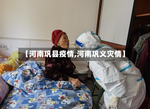 【河南巩县疫情,河南巩义灾情】-第2张图片