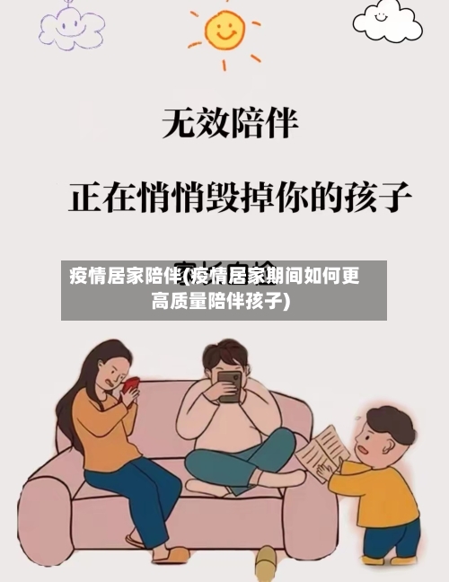 疫情居家陪伴(疫情居家期间如何更高质量陪伴孩子)