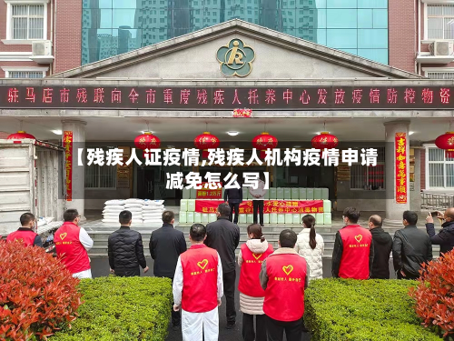 【残疾人证疫情,残疾人机构疫情申请减免怎么写】