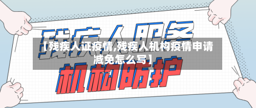 【残疾人证疫情,残疾人机构疫情申请减免怎么写】-第2张图片