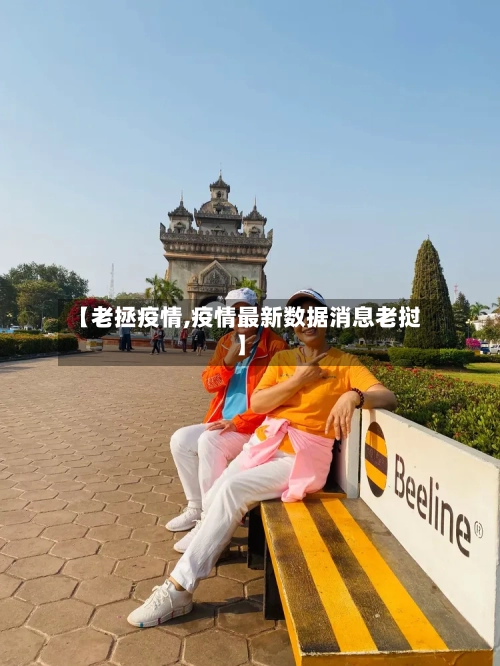 【老拯疫情,疫情最新数据消息老挝】