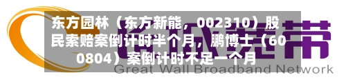 东方园林（东方新能，002310）股民索赔案倒计时半个月，鹏博士（600804）案倒计时不足一个月