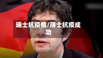 瑞士抗疫情/瑞士抗疫成功-第2张图片