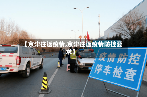 【京津往返疫情,京津往返疫情防控要求】