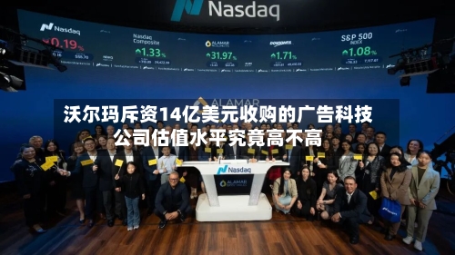 沃尔玛斥资14亿美元收购的广告科技公司估值水平究竟高不高-第2张图片
