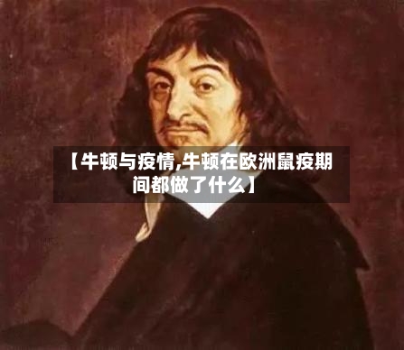【牛顿与疫情,牛顿在欧洲鼠疫期间都做了什么】