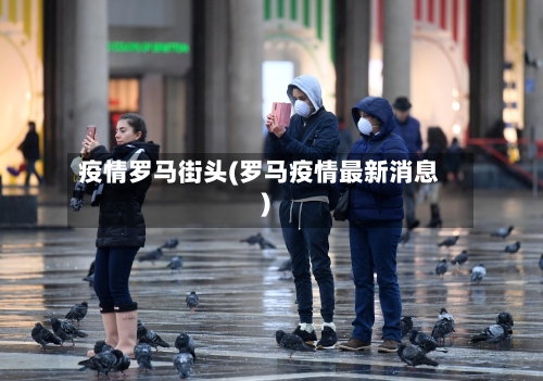 疫情罗马街头(罗马疫情最新消息)