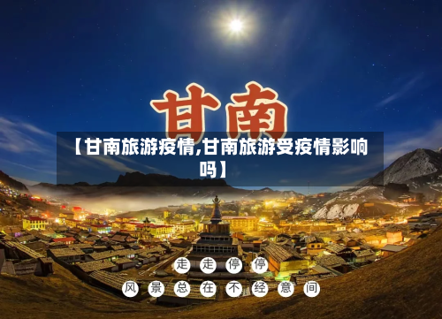 【甘南旅游疫情,甘南旅游受疫情影响吗】-第2张图片