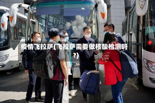 疫情飞拉萨(飞拉萨需要做核酸检测吗?)-第3张图片