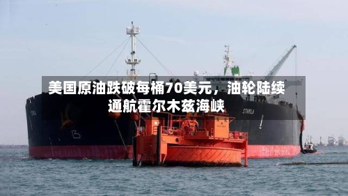 美国原油跌破每桶70美元，油轮陆续通航霍尔木兹海峡