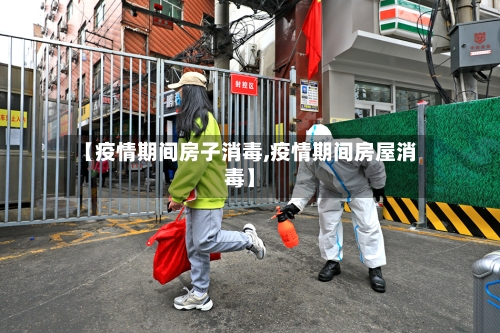【疫情期间房子消毒,疫情期间房屋消毒】
