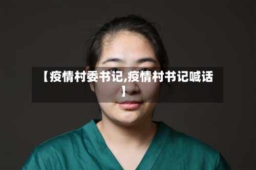 【疫情村委书记,疫情村书记喊话】