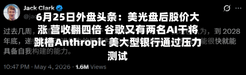 6月25日外盘头条：美光盘后股价大涨 营收翻四倍 谷歌又有两名AI干将跳槽Anthropic 美大型银行通过压力测试-第2张图片