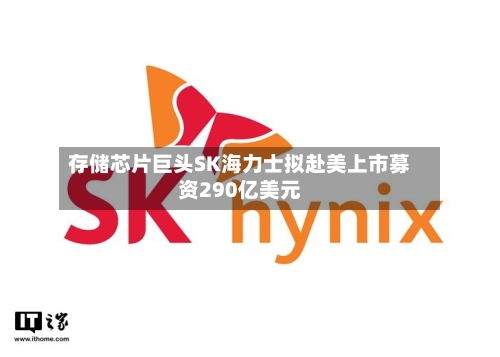 存储芯片巨头SK海力士拟赴美上市募资290亿美元