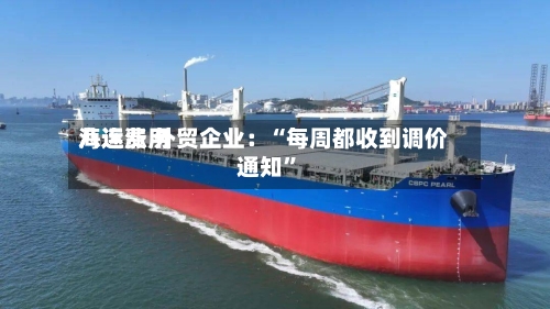 海运费用八连涨 外贸企业：“每周都收到调价通知”-第2张图片