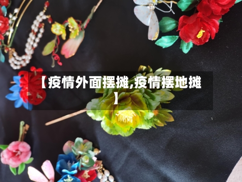 【疫情外面摆摊,疫情摆地摊】-第2张图片