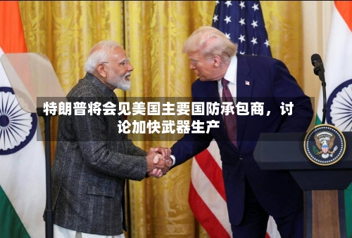 特朗普将会见美国主要国防承包商，讨论加快武器生产-第3张图片