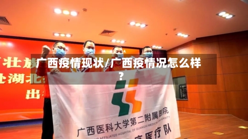 广西疫情现状/广西疫情况怎么样?-第2张图片