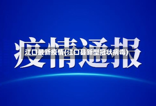 江口最新疫情(江口县新型冠状病毒)-第2张图片