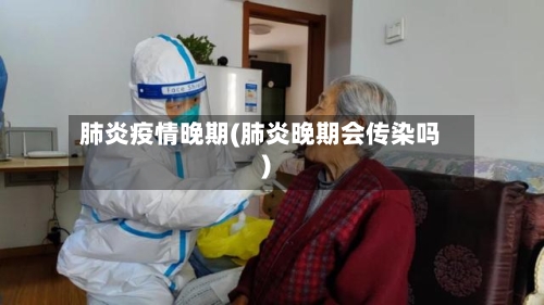 肺炎疫情晚期(肺炎晚期会传染吗)