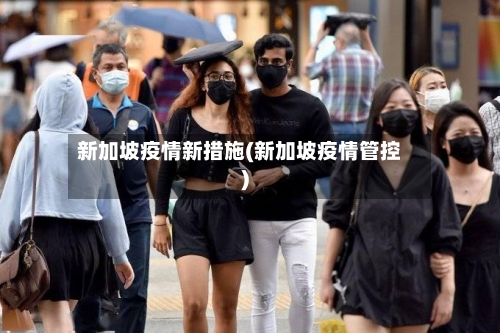 新加坡疫情新措施(新加坡疫情管控)
