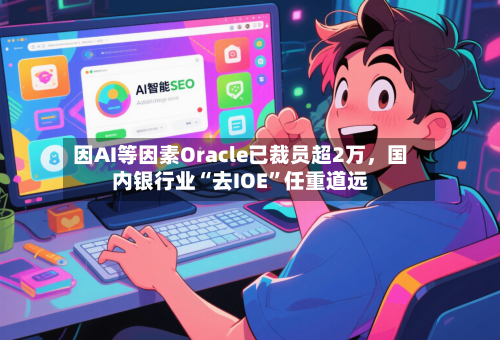因AI等因素Oracle已裁员超2万，国内银行业“去IOE”任重道远