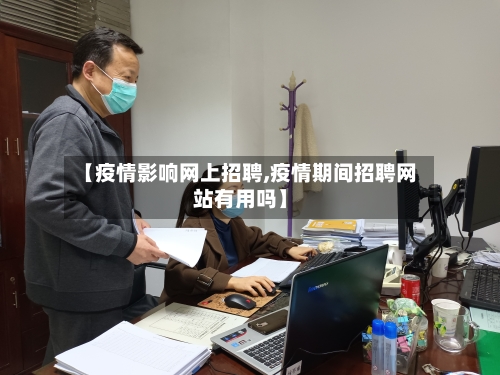 【疫情影响网上招聘,疫情期间招聘网站有用吗】-第2张图片