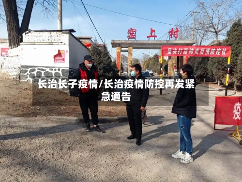 长治长子疫情/长治疫情防控再发紧急通告