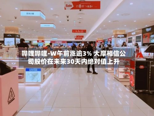 哔哩哔哩-W午前涨逾3% 大摩相信公司股价在未来30天内绝对值上升-第1张图片