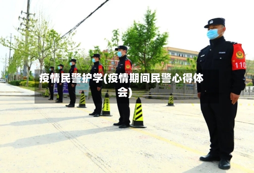 疫情民警护学(疫情期间民警心得体会)