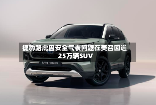 捷豹路虎因安全气囊问题在美召回逾25万辆SUV