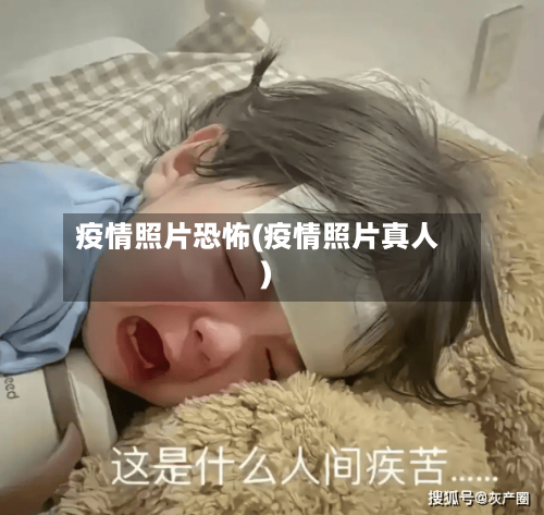 疫情照片恐怖(疫情照片真人)
