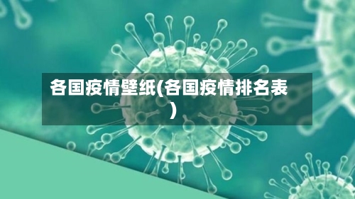 各国疫情壁纸(各国疫情排名表)-第2张图片