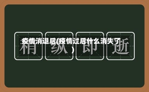 疫情消退后(疫情过后什么消失了)