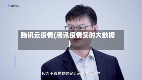 腾讯云疫情(腾讯疫情实时大数据)