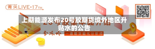 上期能源发布20号胶期货境外地区升贴水的公告-第2张图片