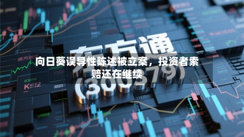 向日葵误导性陈述被立案，投资者索赔还在继续-第2张图片