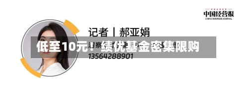 低至10元！绩优基金密集限购