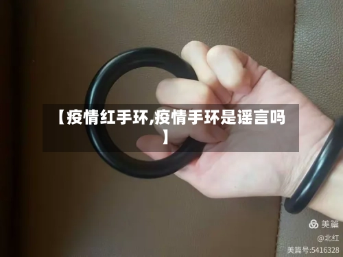 【疫情红手环,疫情手环是谣言吗】-第2张图片