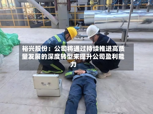 裕兴股份：公司将通过持续推进高质量发展的深度转型来提升公司盈利能力-第1张图片