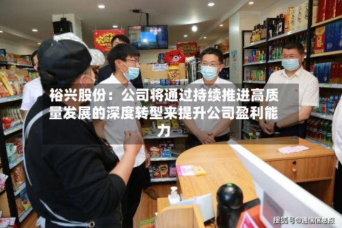 裕兴股份：公司将通过持续推进高质量发展的深度转型来提升公司盈利能力-第2张图片